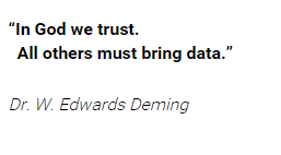 In god we trust, all others must bring data - Dr. W. Edwards Deming